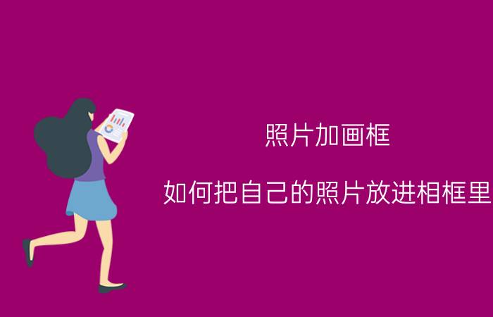 照片加画框 如何把自己的照片放进相框里？